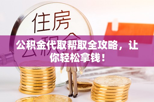 无锡公积金代取帮取全攻略，让你轻松拿钱！
