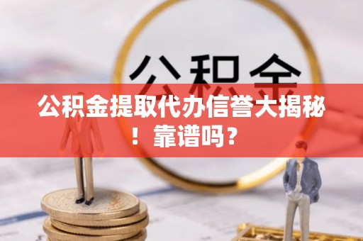 无锡公积金提取代办信誉大揭秘！靠谱吗？