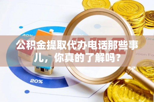 无锡公积金提取代办电话那些事儿，你真的了解吗？