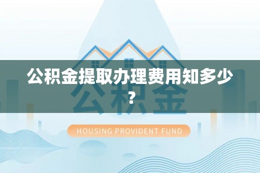 无锡公积金提取办理费用知多少？