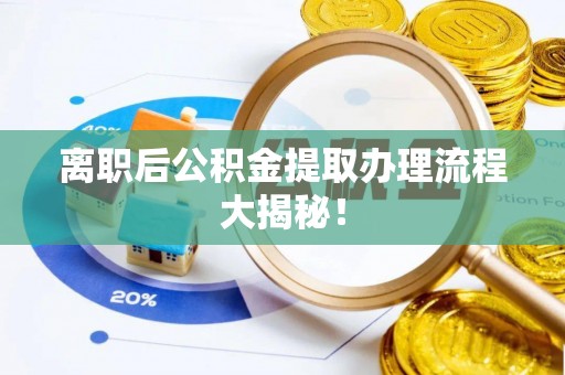 无锡离职后公积金提取办理流程大揭秘！