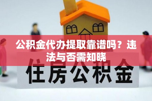 无锡公积金代办提取靠谱吗？违法与否需知晓