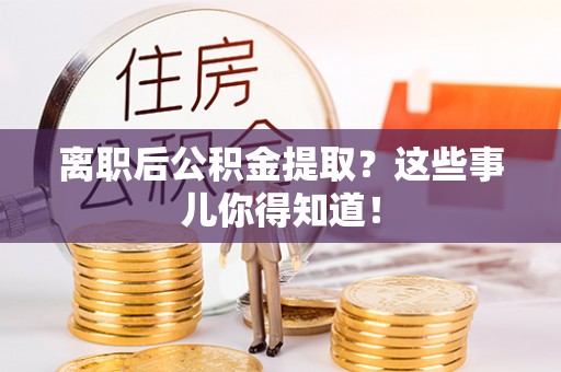 无锡离职后公积金提取？这些事儿你得知道！