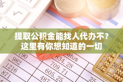 无锡提取公积金能找人代办不？这里有你想知道的一切