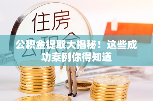 无锡公积金提取大揭秘！这些成功案例你得知道