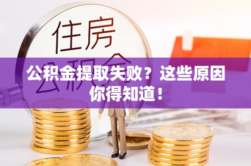 无锡公积金提取失败？这些原因你得知道！