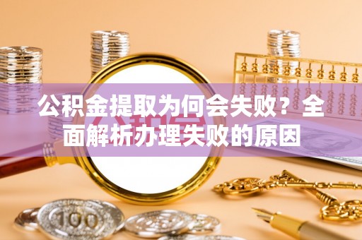无锡公积金提取为何会失败？全面解析办理失败的原因