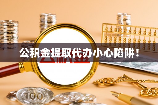 无锡公积金提取代办小心陷阱！