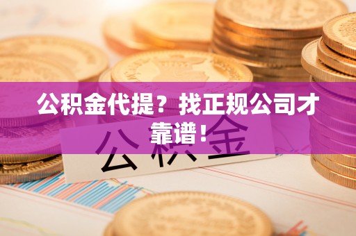 无锡公积金代提？找正规公司才靠谱！