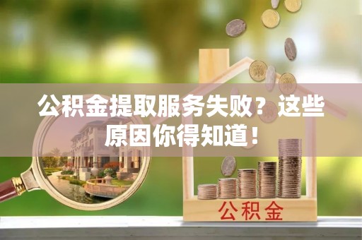 无锡公积金提取服务失败？这些原因你得知道！
