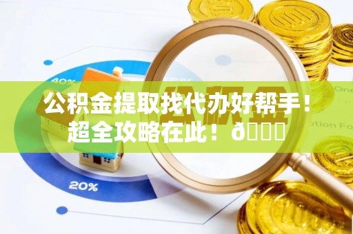 无锡公积金提取找代办好帮手！超全攻略在此！😎