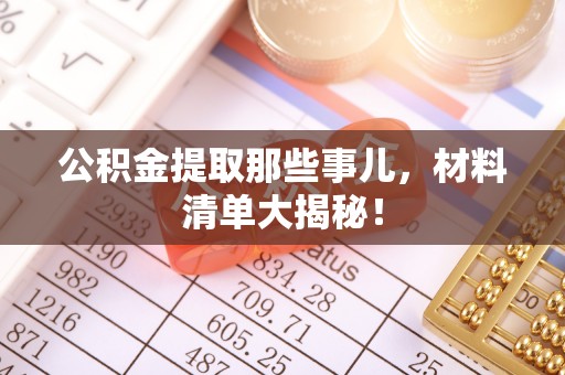 无锡公积金提取那些事儿，材料清单大揭秘！