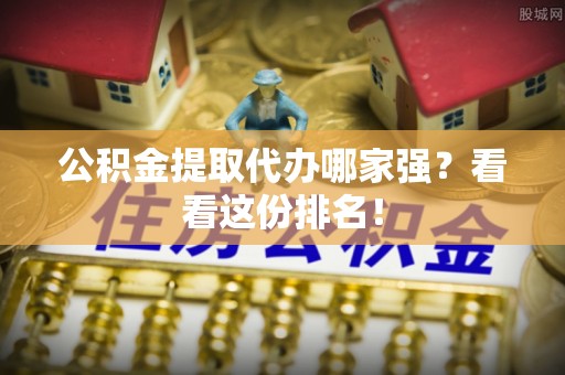 无锡公积金提取代办哪家强？看看这份排名！