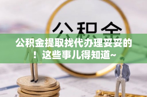 无锡公积金提取找代办理妥妥的！这些事儿得知道~