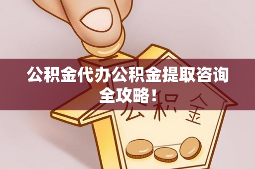 无锡公积金代办公积金提取咨询全攻略！
