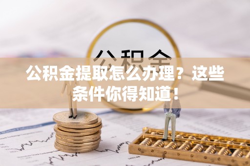 无锡公积金提取怎么办理？这些条件你得知道！