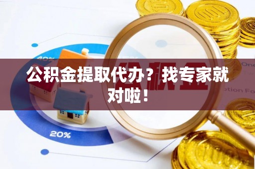 无锡公积金提取代办？找专家就对啦！