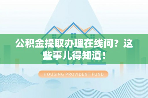 无锡公积金提取办理在线问？这些事儿得知道！