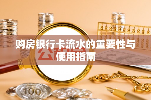 无锡购房银行卡流水的重要性与使用指南