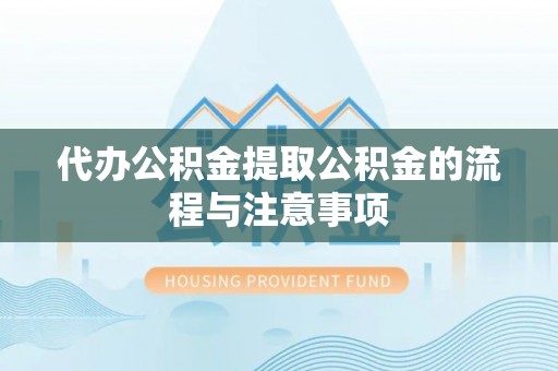 无锡代办公积金提取公积金的流程与注意事项