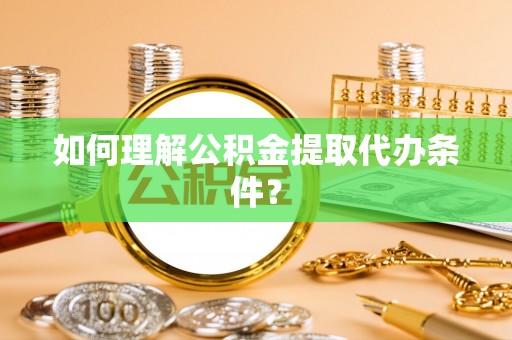 无锡如何理解公积金提取代办条件？
