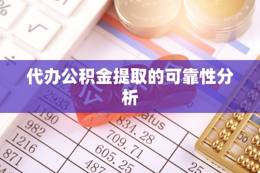 无锡代办公积金提取的可靠性分析