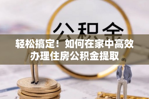 无锡轻松搞定！如何在家中高效办理住房公积金提取