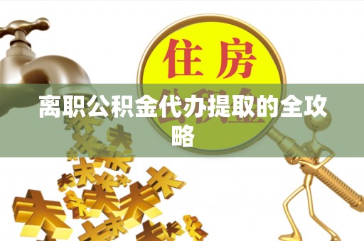 无锡离职公积金代办提取的全攻略