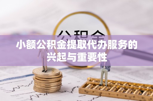 无锡小额公积金提取代办服务的兴起与重要性