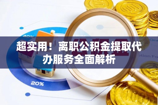 无锡超实用！离职公积金提取代办服务全面解析