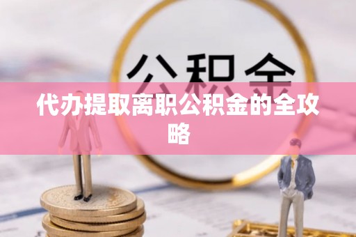 无锡代办提取离职公积金的全攻略