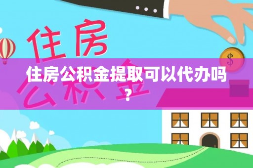 无锡住房公积金提取可以代办吗？