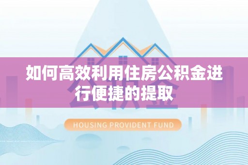 无锡如何高效利用住房公积金进行便捷的提取