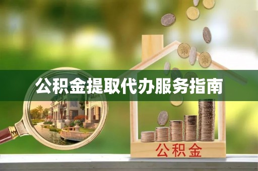无锡公积金提取代办服务指南