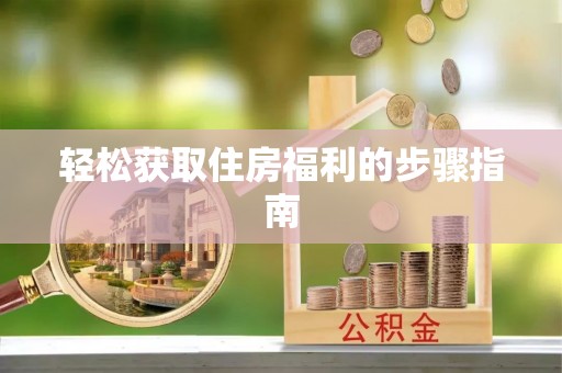 无锡轻松获取住房福利的步骤指南