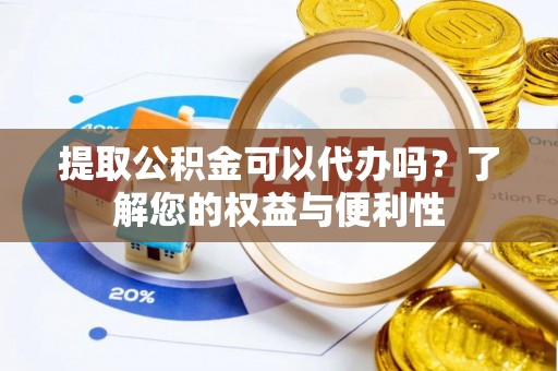 无锡提取公积金可以代办吗？了解您的权益与便利性