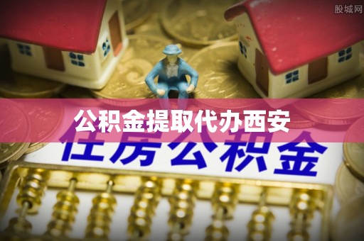 无锡公积金提取代办西安