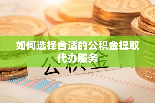 无锡如何选择合适的公积金提取代办服务