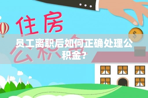 无锡员工离职后如何正确处理公积金？