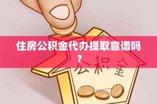 无锡住房公积金代办提取靠谱吗？