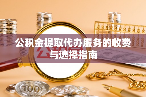 无锡公积金提取代办服务的收费与选择指南