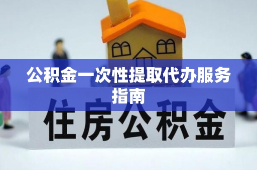 无锡公积金一次性提取代办服务指南