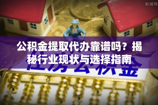 无锡公积金提取代办靠谱吗？揭秘行业现状与选择指南