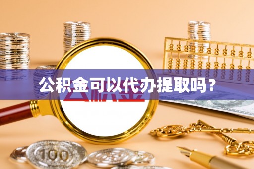 无锡公积金可以代办提取吗？