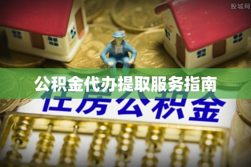 无锡公积金代办提取服务指南