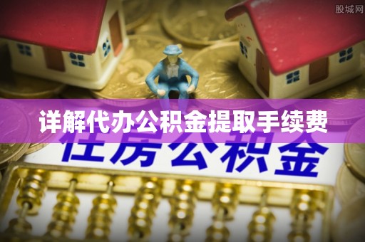 无锡详解代办公积金提取手续费