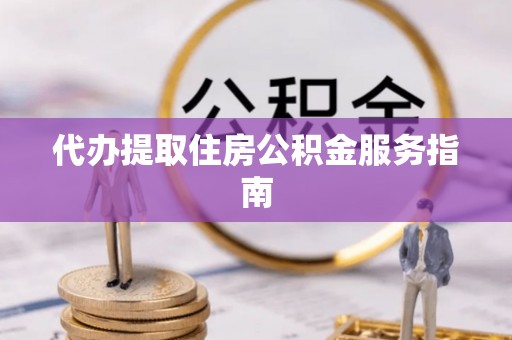 无锡代办提取住房公积金服务指南