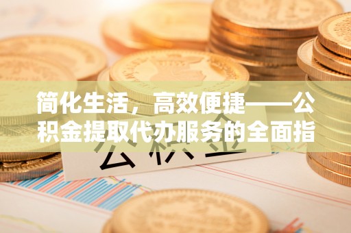 无锡简化生活，高效便捷——公积金提取代办服务的全面指南