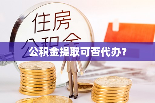 无锡公积金提取可否代办？
