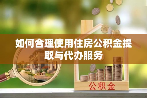 无锡如何合理使用住房公积金提取与代办服务